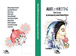 Alive and Kicking: Short story collection by Fereshteh Tavangar, Azardokht Bahrami, Fariba Vafi, Asieh Nezam Shahidi, Behnaz Alipour Gaskari, Marjan Riahi, Nahid Tabatabaei, Mitra Elyati, Mitra Davar, Mahsa Mohebali