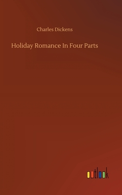 Holiday Romance In Four Parts by Charles Dickens