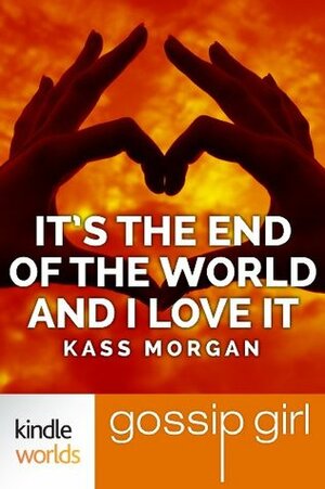 It's the End of the World and I Love It by Kass Morgan