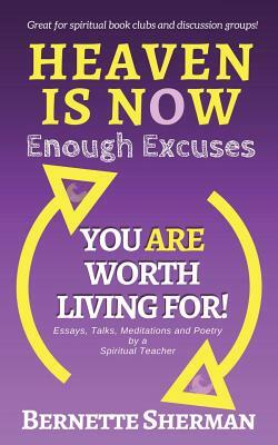 Heaven is Now: Enough Excuses. You Are Worth Living For! by Bernette Sherman