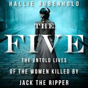 The Five: A História Não Contada das Mulheres Assassinadas por Jack, o Estripador by Hallie Rubenhold
