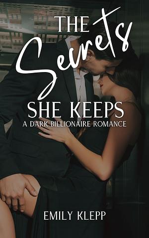 The Secrets She Keeps: A Dark Billionaire Romance by Emily Klepp