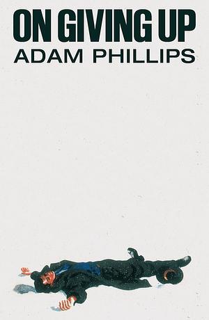 On Giving Up by Adam Phillips