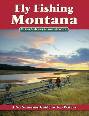 Fly Fishing Montana: A No Nonsense Guide to Top Waters by Jenny Grossenbacher, Brian Grossenbacher