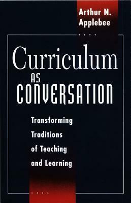 Curriculum as Conversation: Transforming Traditions of Teaching and Learning by Arthur N. Applebee