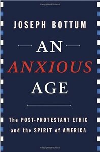 An Anxious Age: The Post-Protestant Ethic and the Spirit of America by Joseph Bottum