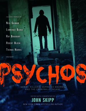 Psychos: Serial Killers, Depraved Madmen, and the Criminally Insane by John Skipp