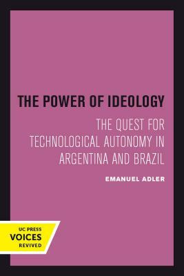 The Power of Ideology, Volume 16: The Quest for Technological Autonomy in Argentina and Brazil by Emanuel Adler