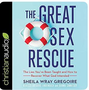The Great Sex Rescue: The Lies You've Been Taught and how to Recover what God Intended by Sheila Wray Gregoire