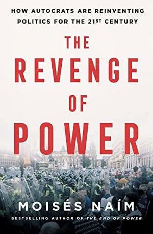 The Revenge of Power: How Autocrats Are Reinventing Politics for the 21st Century by Moisés Naím