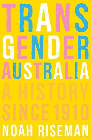 Transgender Australia: A History Since 1910 by Noah Riseman