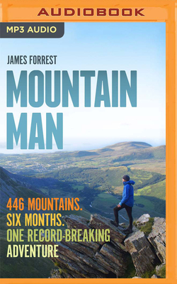 Mountain Man: 446 Mountains. Six Months. One Record-Breaking Adventure by James Forrest