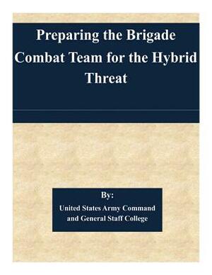 Preparing the Brigade Combat Team for the Hybrid Threat by United States Army Command and General S