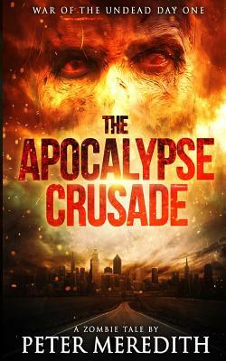 The Apocalypse Crusade War of the Undead Day One: A Zombie Tale by Peter Meredith by Peter Meredith