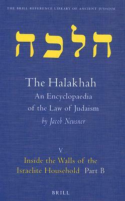 The Halakhah: An Encyclopaedia of the Law of Judaism: Volume V: Inside the Walls of the Israelite Household: Part B: The Desacralization of the Househ by Jacob Neusner