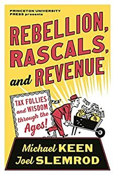 Rebellion, Rascals, and Revenue: Tax Follies and Wisdom through the Ages by Michael Keen, Joel Slemrod