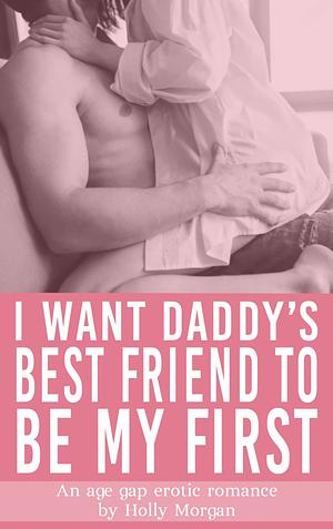 I Want Daddy's Best Friend To Be My First  by Holly Morgan