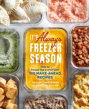 It's Always Freezer Season: How to Freeze Like a Chef with 100 Make-Ahead Recipes [a Cookbook] by Ashley Christensen, Kaitlyn Goalen