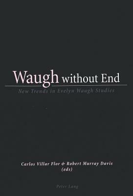 Waugh Without End: New Trends in Evelyn Waugh Studies by Carlos Villar Flor, Robert Murray Davis