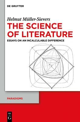 The Science of Literature: Essays on an Incalculable Difference by Helmut Muller-Sievers, Helmut Müller-Sievers