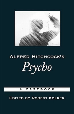 Alfred Hitchcock's Psycho: A Casebook by Robert P. Kolker