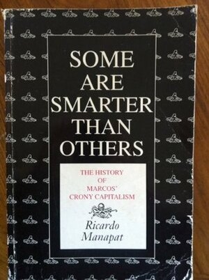 Some Are Smarter Than Others: The History of Marcos' Crony Capitalism by Ricardo Manapat