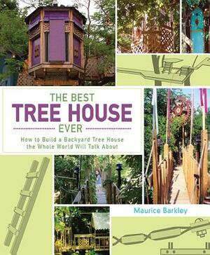 The Best Tree House Ever: How to Build a Backyard Tree House the Whole World Will Talk about by Maurice Barkley