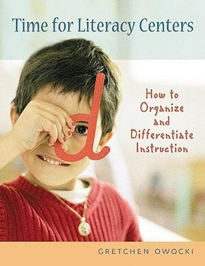 Time for Literacy Centers: How to Organize and Differentiate Instruction by Gretchen Owocki