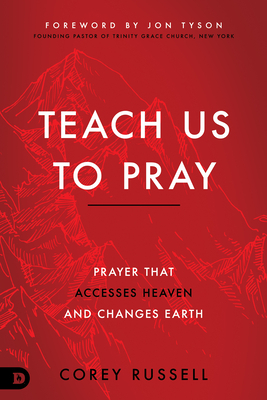 Teach Us to Pray: Prayer That Accesses Heaven and Changes Earth by Corey Russell