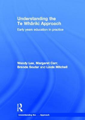 Understanding the Te Whariki Approach: Early Years Education in Practice by Wendy Lee, Brenda Soutar, Margaret Carr