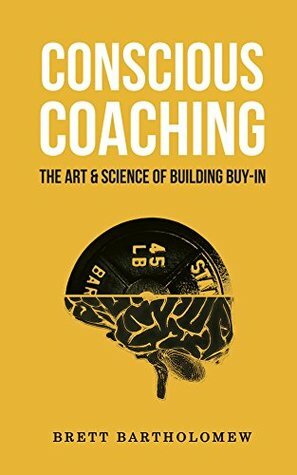 Conscious Coaching: The Art and Science of Building Buy-In by Brett Bartholomew