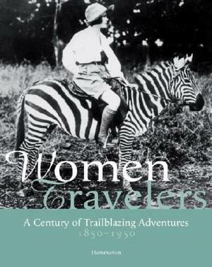 Women Travelers: A Century of Trailblazing Adventures, 1850-1950 by Alexandra Lapierre