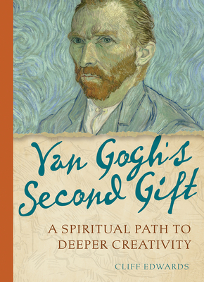 Van Gogh's Second Gift: A Spiritual Path to Deeper Creativity by Cliff Edwards