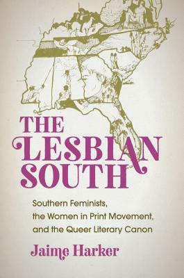 The Lesbian South: Southern Feminists, the Women in Print Movement, and the Queer Literary Canon by Jaime Harker