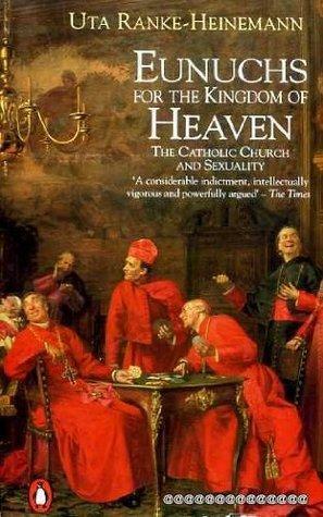 Eunuchs for the Kingdom of Heaven: Women, Sexuality & the Catholic Church, by Uta Ranke-Heinemann