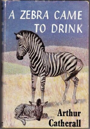 Zebra Came to Drink by Arthur Catherall