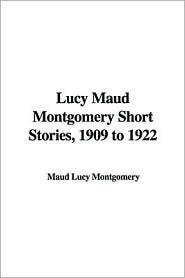 Lucy Maud Montgomery Short Stories, 1909-1922 by L.M. Montgomery