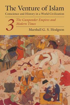 The Venture of Islam, Volume 3: The Gunpower Empires and Modern Times by Marshall G. S. Hodgson