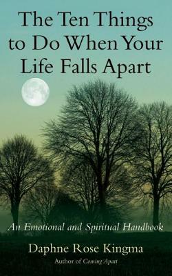 The Ten Things to Do When Your Life Falls Apart: An Emotional and Spiritual Handbook by Daphne Rose Kingma