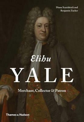 Elihu Yale: Merchant, Collector & Patron by Benjamin Zucker, Diana Scarisbrick