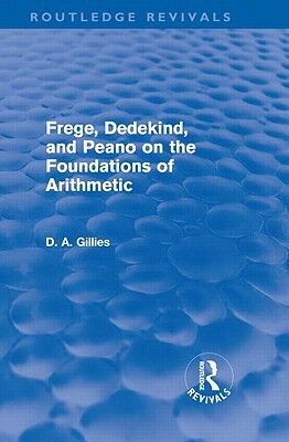 Frege, Dedekind, and Peano on the Foundations of Arithmetic (Routledge Revivals) by Donald Gillies