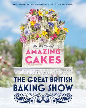The Great British Baking Show: The Big Book of Amazing Cakes by Prue Leith, Paul Hollywood, The Bake Off Team