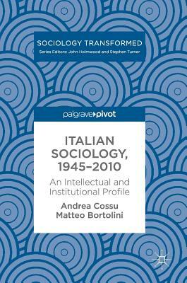Italian Sociology,1945-2010: An Intellectual and Institutional Profile by Andrea Cossu, Matteo Bortolini