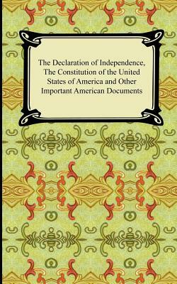 The Declaration of Independence, the Constitution of the United States of America with Amendments, and Other Important American Documents by Thomas Jefferson