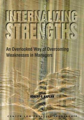 Internalizing Strengths: An Overlooked Way of Overcoming Weaknesses in Managers by Robert E. Kaplan