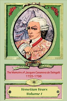 The Memoirs of Jacques Casanova de Seingalt 1725-1798 Volume 1 Venetian Years by Jacques Casanova De Seingalt