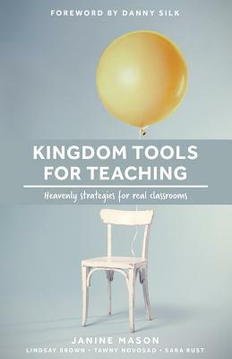 Kingdom Tools for Teaching: Heavenly strategies for real classrooms by Lindsay Brown, Sara Rust, Tawny Novosad