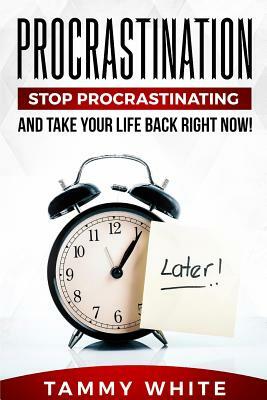 Procrastination: Stop Procrastinating and Take Your Life Back Right Now! by Tammy White, Tony White