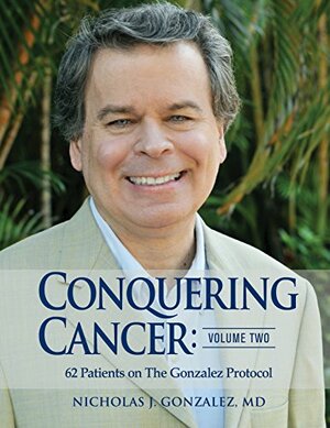 Conquering Cancer: Volume Two: 62 Patients on The Gonzalez Protocol by Nicholas J. Gonzalez MD