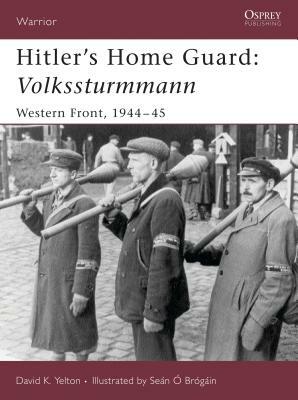 Hitler's Home Guard: Volkssturmmann: Western Front, 1944-45 by David Yelton